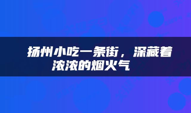 扬州小吃一条街,深藏着浓浓的烟火气