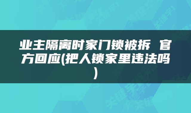 业主隔离时家门锁被拆 官方回应(把人锁家里违法吗)