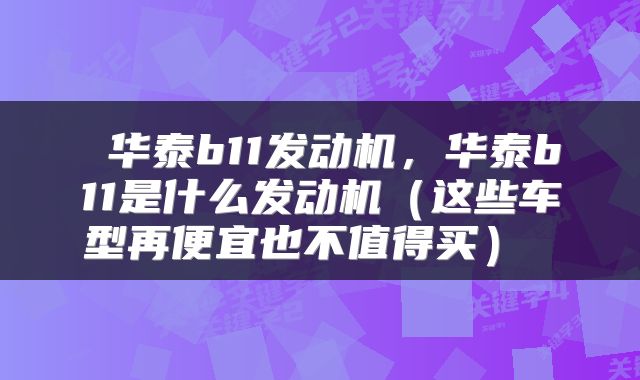  华泰b11发动机，华泰b11是什么发动机（这些车型再便宜也不值得买） 