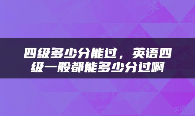 四级多少分能过,英语四级一般都能多少分过啊
