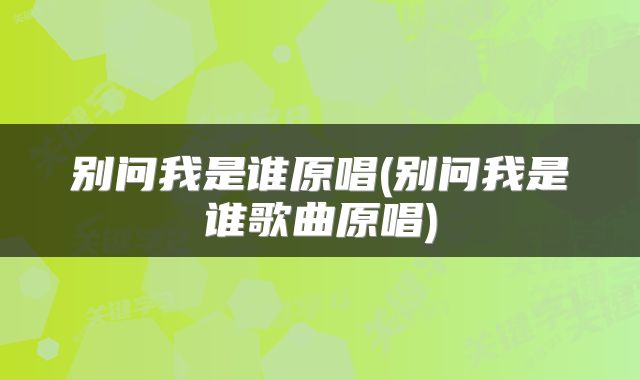 别问我是谁原唱(别问我是谁歌曲原唱)