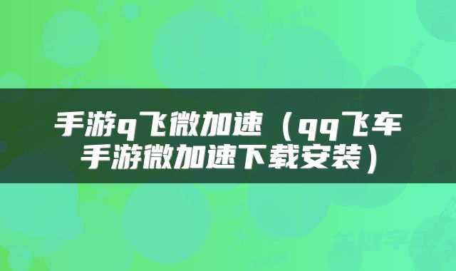 手游q飞微加速（qq飞车手游微加速下载安装）
