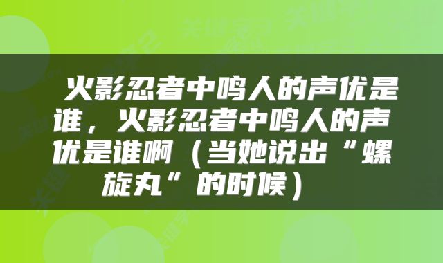  火影忍者中鸣人的声优是谁，火影忍者中鸣人的声优是谁啊（当她说出“螺旋丸”的时候） 