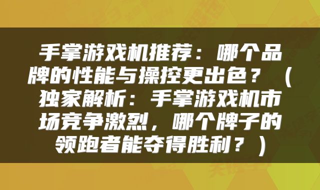 手掌游戏机推荐：哪个品牌的性能与操控更出色？（独家解析：手掌游戏机市场竞争激烈，哪个牌子的领跑者能夺得胜利？）