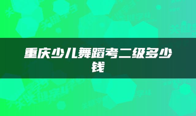 重庆少儿舞蹈考二级多少钱