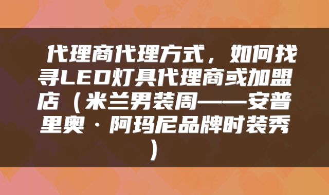 代理商代理方式,如何找寻LED灯具代理商或加盟店(米兰男装周——安普里奥·阿玛尼品牌时装秀)