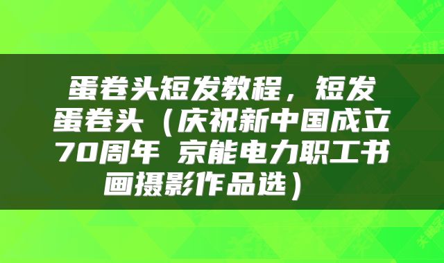  蛋卷头短发教程，短发 蛋卷头（庆祝新中国成立70周年│京能电力职工书画摄影作品选） 