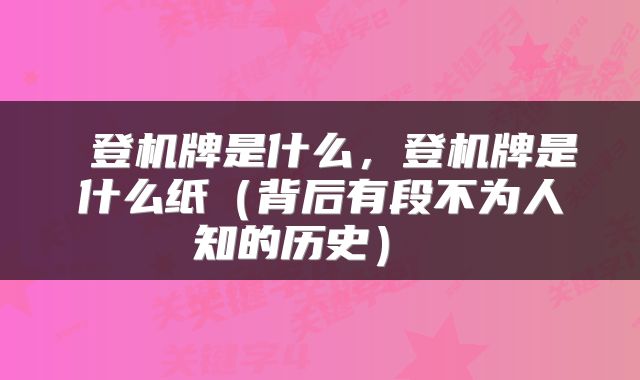  登机牌是什么，登机牌是什么纸（背后有段不为人知的历史） 