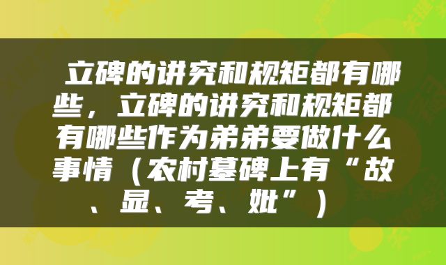 立碑的讲究和规矩都有哪些,立碑的讲究和规矩都有哪些作为弟弟要做什么事情(农村墓碑上有“故、显、考、妣”)