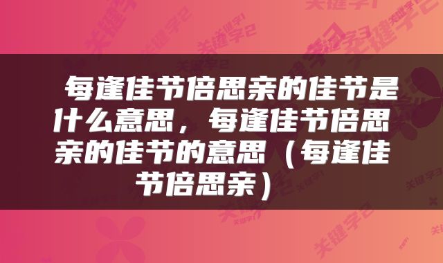 每逢佳节倍思亲的佳节是什么意思,每逢佳节倍思亲的佳节的意思(每逢佳节倍思亲)