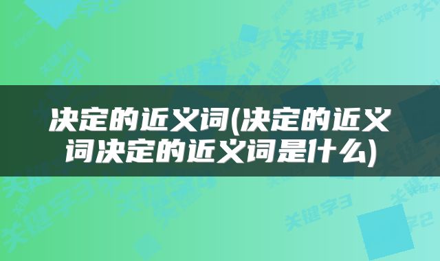 决定的近义词(决定的近义词决定的近义词是什么)