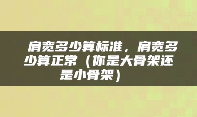  肩宽多少算标准，肩宽多少算正常（你是大骨架还是小骨架） 