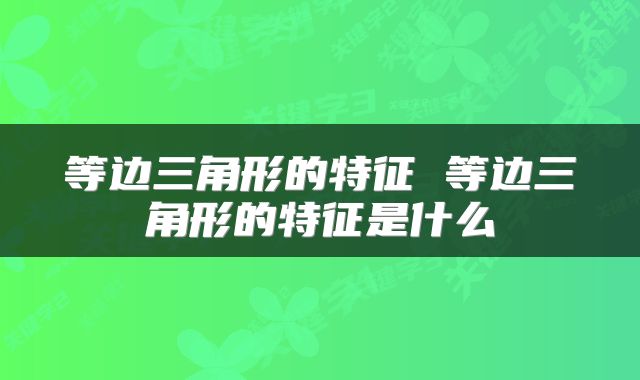 等边三角形的特征 等边三角形的特征是什么