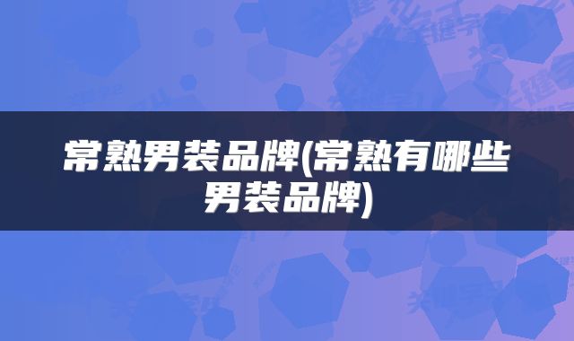 常熟男装品牌(常熟有哪些男装品牌)