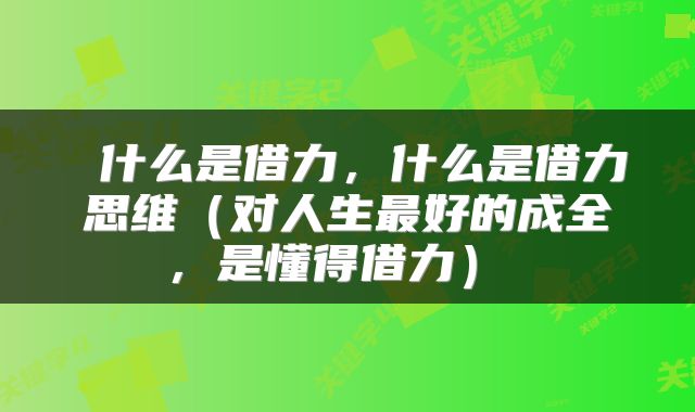  什么是借力，什么是借力思维（对人生最好的成全，是懂得借力） 