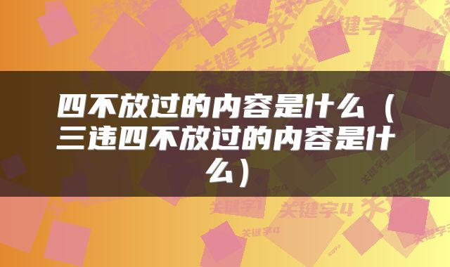 四不放过的内容是什么（三违四不放过的内容是什么）