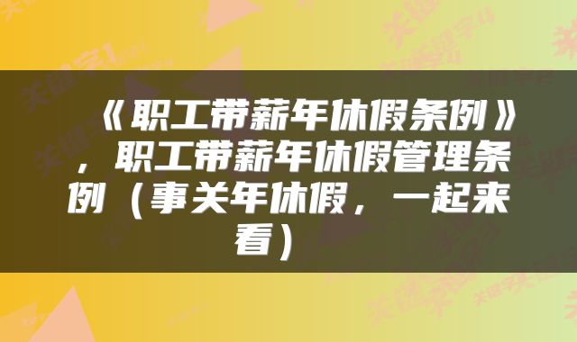 《职工带薪年休假条例》,职工带薪年休假管理条例(事关年休假,一起来看)