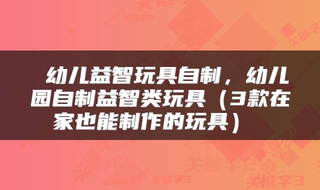  幼儿益智玩具自制，幼儿园自制益智类玩具（3款在家也能制作的玩具） 
