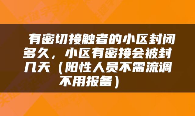  有密切接触者的小区封闭多久，小区有密接会被封几天（阳性人员不需流调不用报备） 