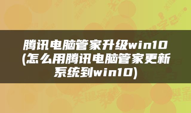 腾讯电脑管家升级win10(怎么用腾讯电脑管家更新系统到win10)
