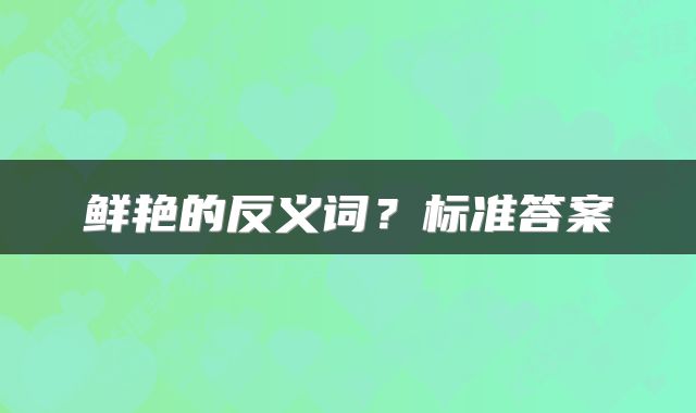 鲜艳的反义词？标准答案
