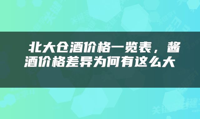  北大仓酒价格一览表，酱酒价格差异为何有这么大 