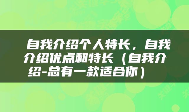  自我介绍个人特长，自我介绍优点和特长（自我介绍-总有一款适合你） 