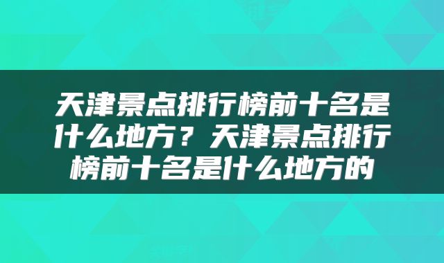 天津景点排行榜前十名是什么地方？天津景点排行榜前十名是什么地方的