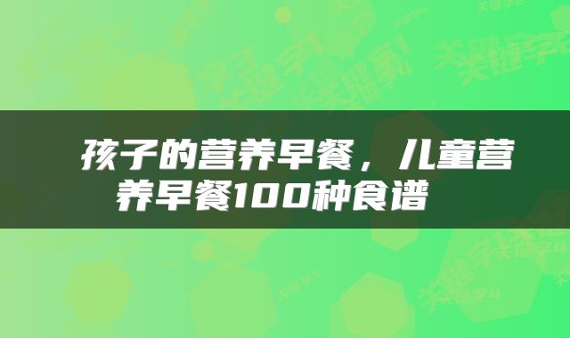 孩子的营养早餐,儿童营养早餐100种食谱