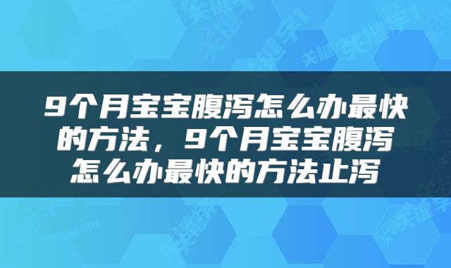 9个月宝宝腹泻怎么办最快的方法，9个月宝宝腹泻怎么办最快的方法止泻