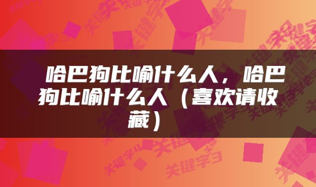  哈巴狗比喻什么人，哈巴狗比喻什么人（喜欢请收藏） 