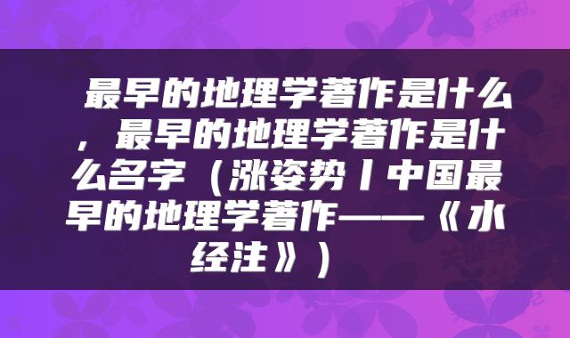最早的地理学著作是什么,最早的地理学著作是什么名字(涨姿势丨中国最早的地理学著作——《水经注》)