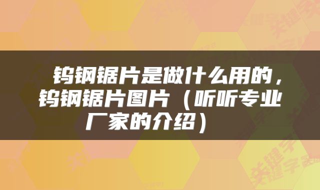  钨钢锯片是做什么用的，钨钢锯片图片（听听专业厂家的介绍） 