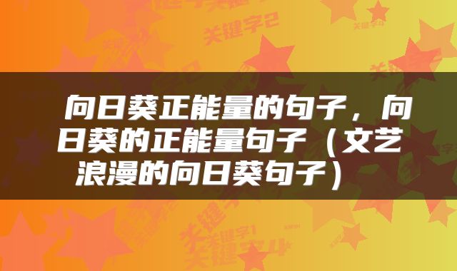  向日葵正能量的句子，向日葵的正能量句子（文艺浪漫的向日葵句子） 