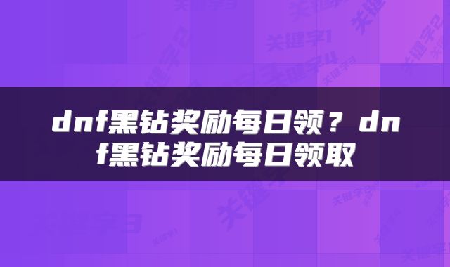 dnf黑钻奖励每日领？dnf黑钻奖励每日领取