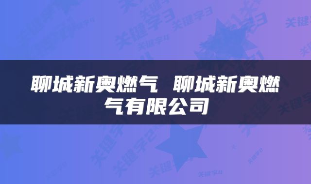 聊城新奥燃气 聊城新奥燃气有限公司