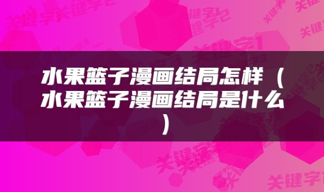 水果篮子漫画结局怎样（水果篮子漫画结局是什么）