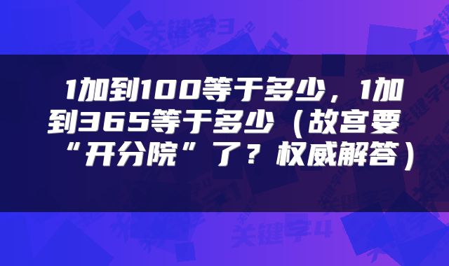  1加到100等于多少，1加到365等于多少（故宫要“开分院”了？权威解答） 