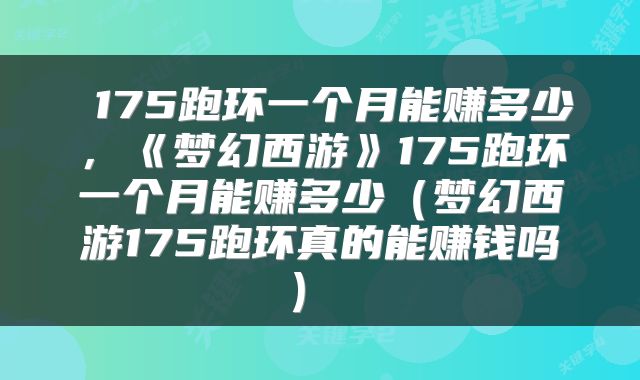  175跑环一个月能赚多少，《梦幻西游》175跑环一个月能赚多少（梦幻西游175跑环真的能赚钱吗） 