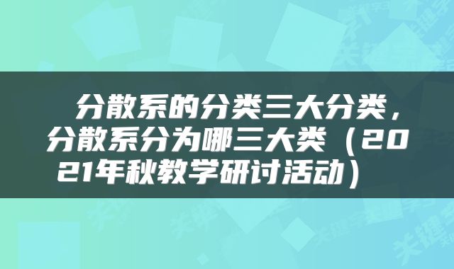  分散系的分类三大分类，分散系分为哪三大类（2021年秋教学研讨活动） 