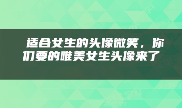  适合女生的头像微笑，你们要的唯美女生头像来了 