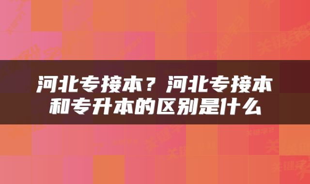 河北专接本？河北专接本和专升本的区别是什么