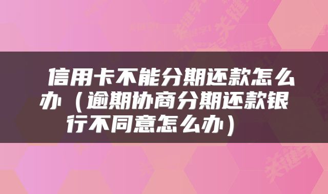 信用卡不能分期还款怎么办(逾期协商分期还款银行不同意怎么办)