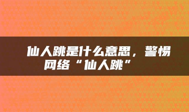 仙人跳是什么意思,警惕网络“仙人跳”