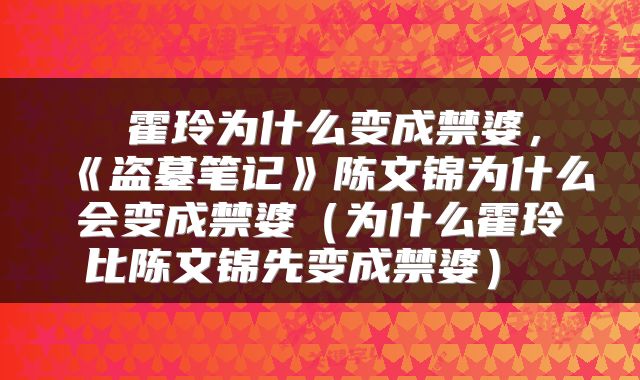  霍玲为什么变成禁婆，《盗墓笔记》陈文锦为什么会变成禁婆（为什么霍玲比陈文锦先变成禁婆） 