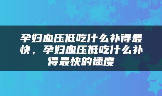 孕妇血压低吃什么补得最快，孕妇血压低吃什么补得最快的速度