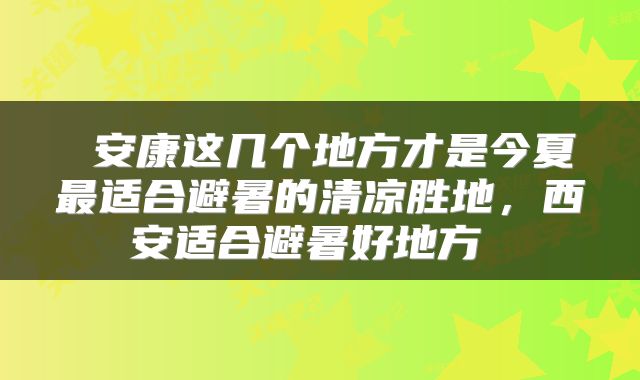  安康这几个地方才是今夏最适合避暑的清凉胜地，西安适合避暑好地方 