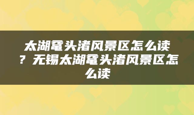 太湖鼋头渚风景区怎么读?无锡太湖鼋头渚风景区怎么读