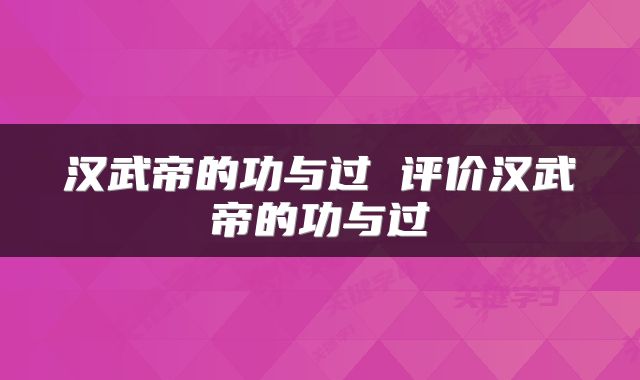 汉武帝的功与过 评价汉武帝的功与过
