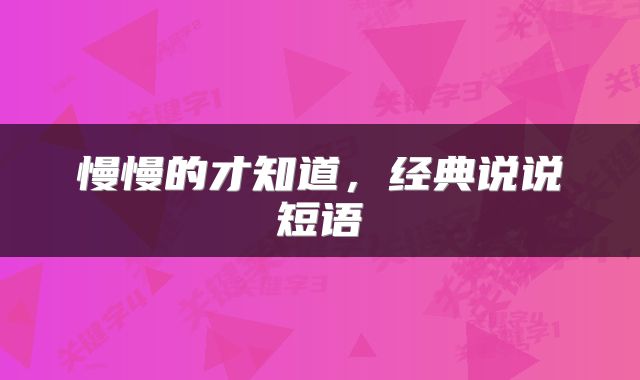 慢慢的才知道,经典说说短语